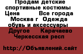 Продам детские спортивные костюмы › Цена ­ 250 - Все города, Москва г. Одежда, обувь и аксессуары » Другое   . Карачаево-Черкесская респ.